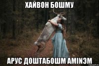 хайвон бошму арус доштабошм аminэm