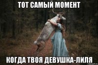 тот самый момент когда твоя девушка-лиля