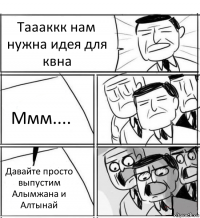 Таааккк нам нужна идея для квна Ммм.... Давайте просто выпустим Алымжана и Алтынай