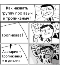 Как назвать группу про авыч и тропиканыч? Тропикава! Аватария + Тропикиния = я дохлик!