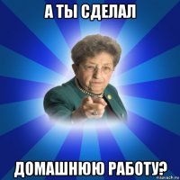 а ты сделал домашнюю работу?