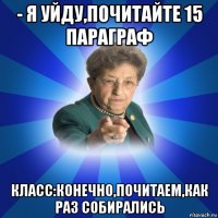 - я уйду,почитайте 15 параграф класс:конечно,почитаем,как раз собирались