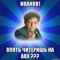 иванов! опять читеришь на arx ???