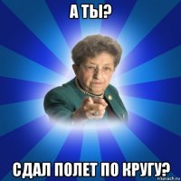 а ты? сдал полет по кругу?