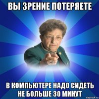 вы зрение потеряете в компьютере надо сидеть не больше 30 минут