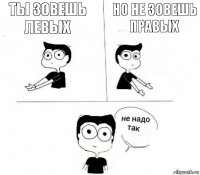 Ты зовешь Левых Но не зовешь правых