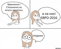 Ярмоленко і Степаненко не хочуть миритись а на носі ЄВРО-2016 піздюки.