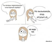 Ты хочешь перезагрузить класторный сервер? Но вызываешь stop.
sh\start.sh