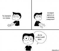 Ты пришел на стрим. посидел минуту.и говоришь накрутка? Да ты упорот мой друг.