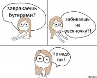 завракаешь бутерами? забиваешь на овсяночку?! Не надо так!