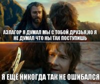 Азлагор я думал мы с тобой друзья,но я не думал что ны так поступишь я ещё никогда так не ошибался