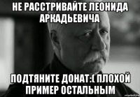 не расстривайте леонида аркадьевича подтяните донат:( плохой пример остальным