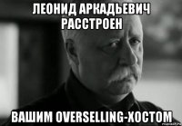 леонид аркадьевич расстроен вашим overselling-хостом