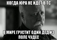 когда юра не идет в тс в мире грустит один дед из поле чудес