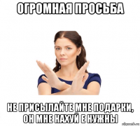 огромная просьба не присылайте мне подарки, он мне нахуй е нужны