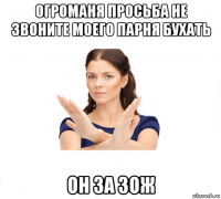 огроманя просьба не звоните моего парня бухать он за зож