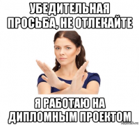 убедительная просьба, не отлекайте я работаю на дипломным проектом