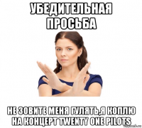 убедительная просьба не зовите меня гулять,я коплю на концерт twenty one pilots