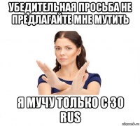 убедительная просьба не предлагайте мне мутить я мучу только с 30 rus