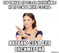 огромная просьба ноунеймы не просите меня сосать я храню себя для оксимерона