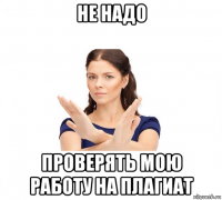 не надо проверять мою работу на плагиат