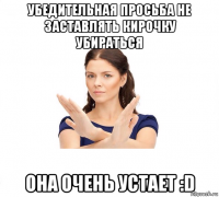 убедительная просьба не заставлять кирочку убираться она очень устает :d