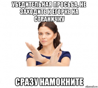 убедительная просьба, не заходите к егорке на страничку сразу намокните