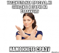 убедительная просьба, не заходите к егорке на страничку намокнете сразу