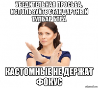 убедительная просьба, используйте стандартный тулбар бтра кастомные не держат фокус