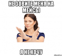 не зовите меня на мейсы я не хочу