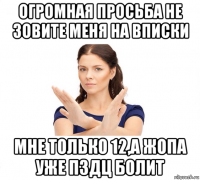 огромная просьба не зовите меня на вписки мне только 12,а жопа уже пздц болит