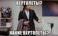 вертолеты? какие вертолеты?