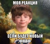 моя реакция если будет новый фнаф