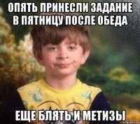 опять принесли задание в пятницу после обеда еще блять и метизы