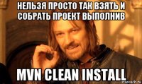 нельзя просто так взять и собрать проект выполнив mvn clean install