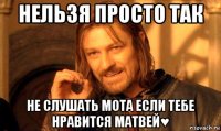 нельзя просто так не слушать мота если тебе нравится матвей♥