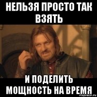 нельзя просто так взять и поделить мощность на время