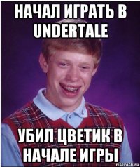 начал играть в undertale убил цветик в начале игры