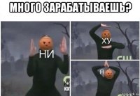 много зарабатываешь? 