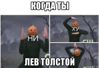 когда ты лев толстой