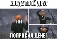 когда твой друг попросил денег