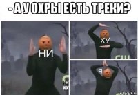 - а у охры есть треки? 