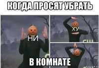 когда просят убрать в комнате