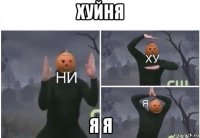 хуйня я я