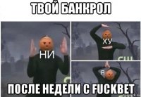 твой банкрол после недели с fuckbet