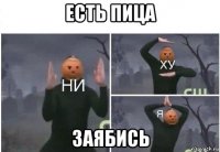 есть пица заябись