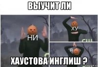 выучит ли хаустова инглиш ?