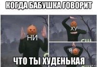 когда бабушка говорит что ты худенькая