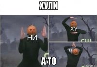 хули а то