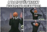 а ты прошёл valiant hearts:the great war? 